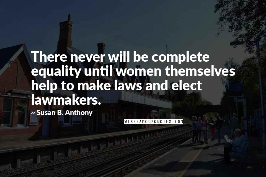 Susan B. Anthony Quotes: There never will be complete equality until women themselves help to make laws and elect lawmakers.