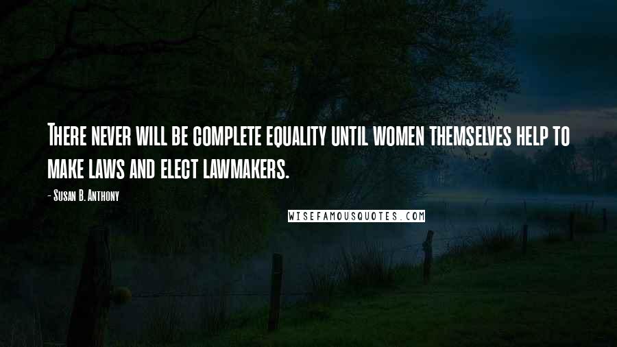 Susan B. Anthony Quotes: There never will be complete equality until women themselves help to make laws and elect lawmakers.