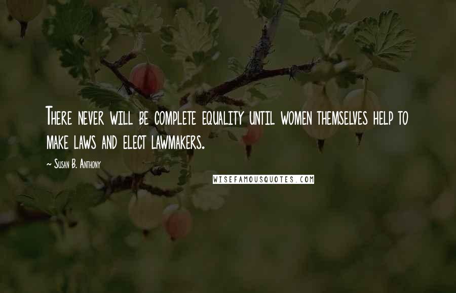 Susan B. Anthony Quotes: There never will be complete equality until women themselves help to make laws and elect lawmakers.