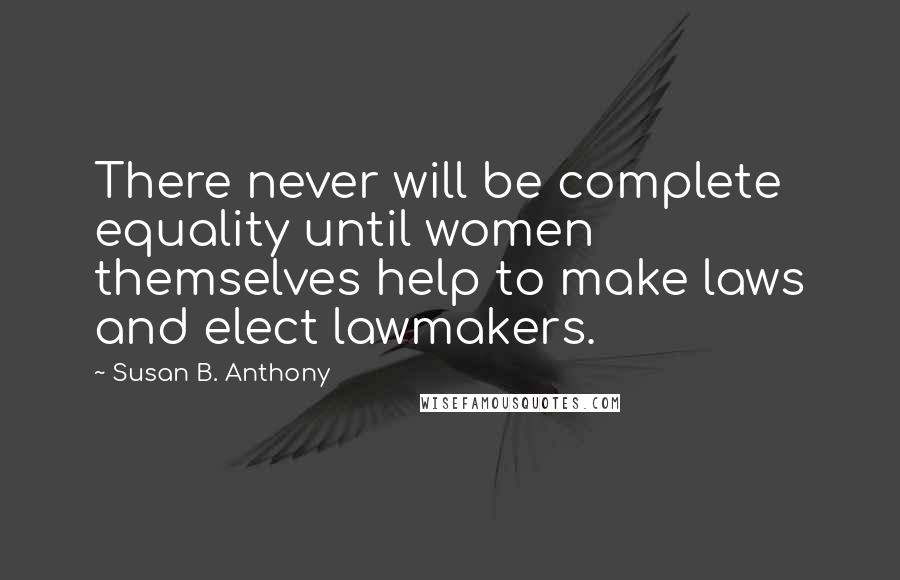 Susan B. Anthony Quotes: There never will be complete equality until women themselves help to make laws and elect lawmakers.