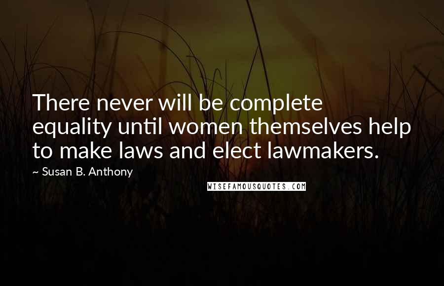 Susan B. Anthony Quotes: There never will be complete equality until women themselves help to make laws and elect lawmakers.