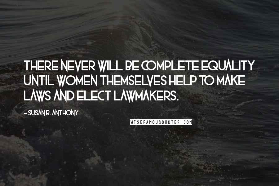 Susan B. Anthony Quotes: There never will be complete equality until women themselves help to make laws and elect lawmakers.