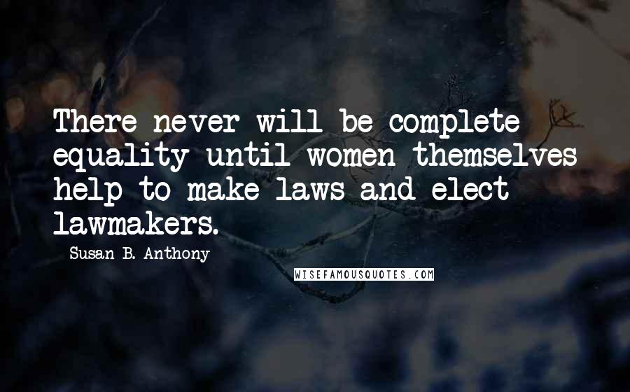 Susan B. Anthony Quotes: There never will be complete equality until women themselves help to make laws and elect lawmakers.