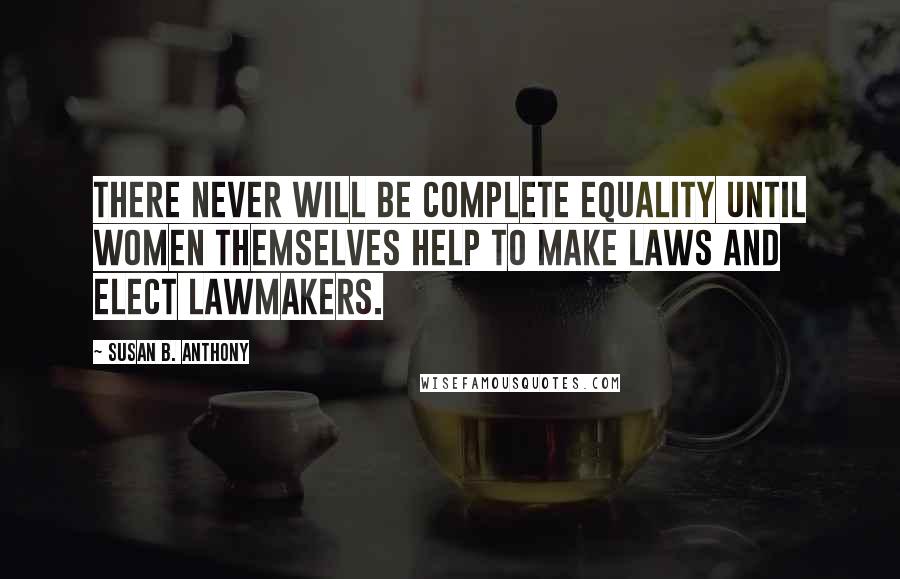 Susan B. Anthony Quotes: There never will be complete equality until women themselves help to make laws and elect lawmakers.