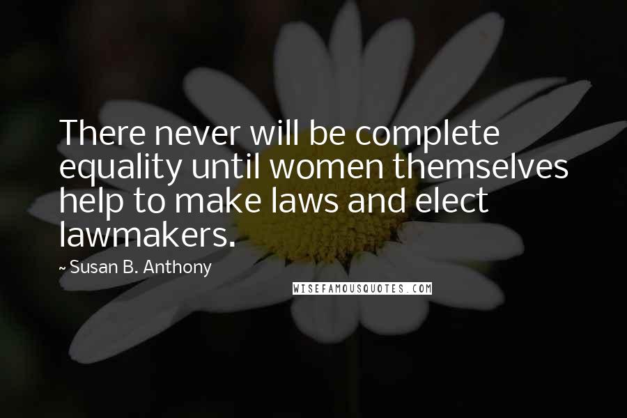Susan B. Anthony Quotes: There never will be complete equality until women themselves help to make laws and elect lawmakers.