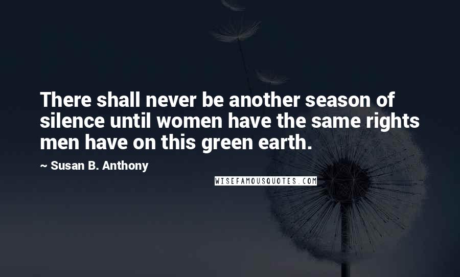 Susan B. Anthony Quotes: There shall never be another season of silence until women have the same rights men have on this green earth.