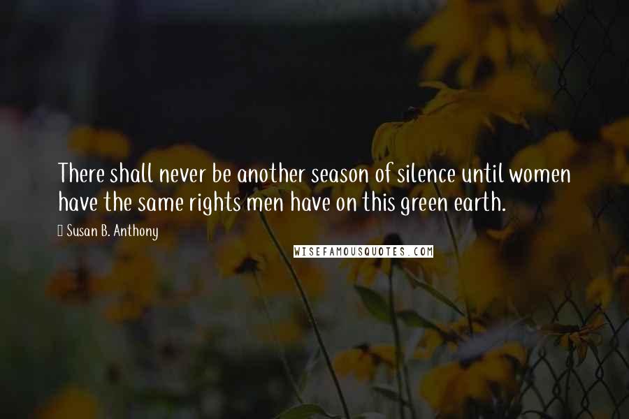 Susan B. Anthony Quotes: There shall never be another season of silence until women have the same rights men have on this green earth.