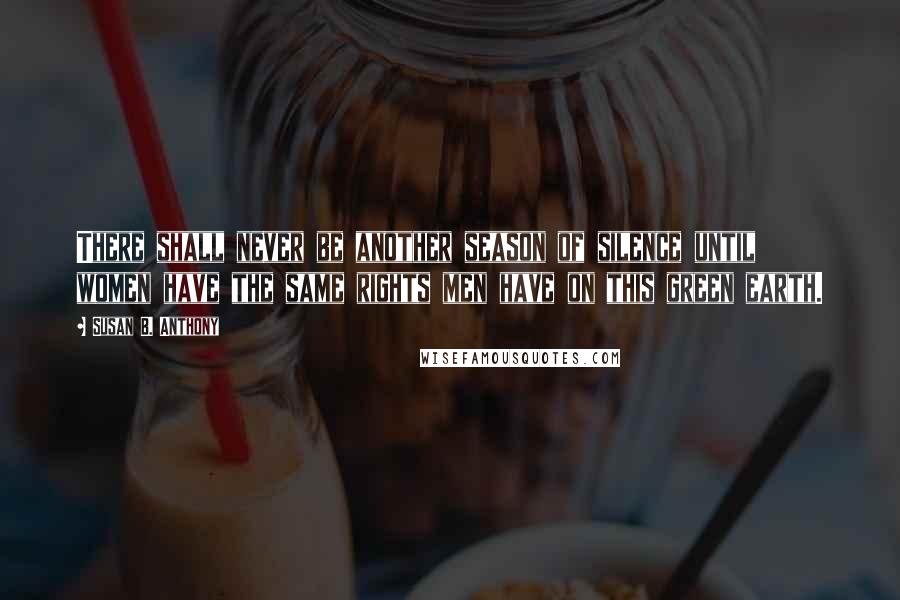 Susan B. Anthony Quotes: There shall never be another season of silence until women have the same rights men have on this green earth.