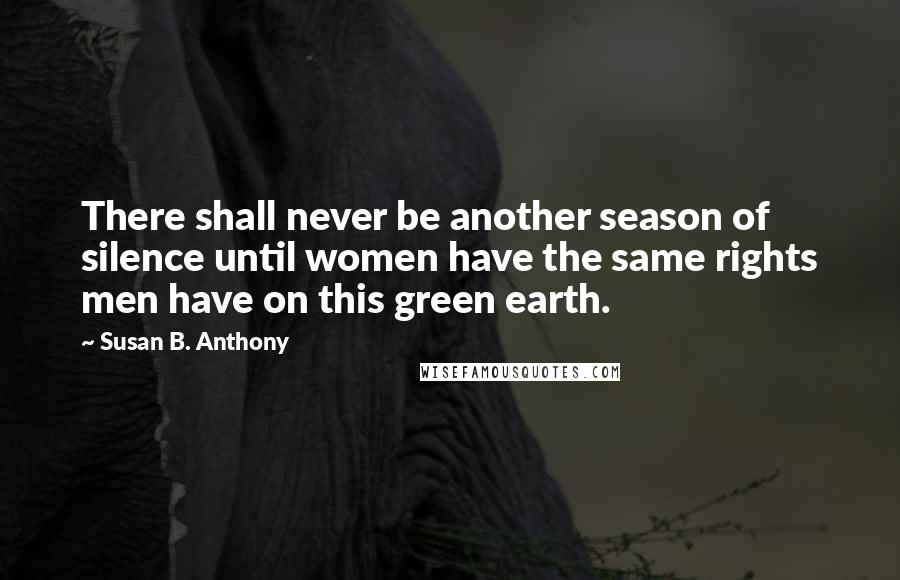 Susan B. Anthony Quotes: There shall never be another season of silence until women have the same rights men have on this green earth.