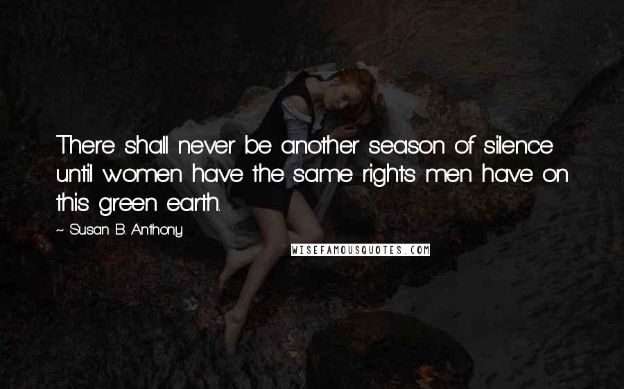 Susan B. Anthony Quotes: There shall never be another season of silence until women have the same rights men have on this green earth.