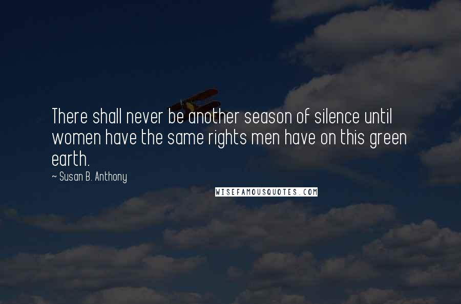 Susan B. Anthony Quotes: There shall never be another season of silence until women have the same rights men have on this green earth.