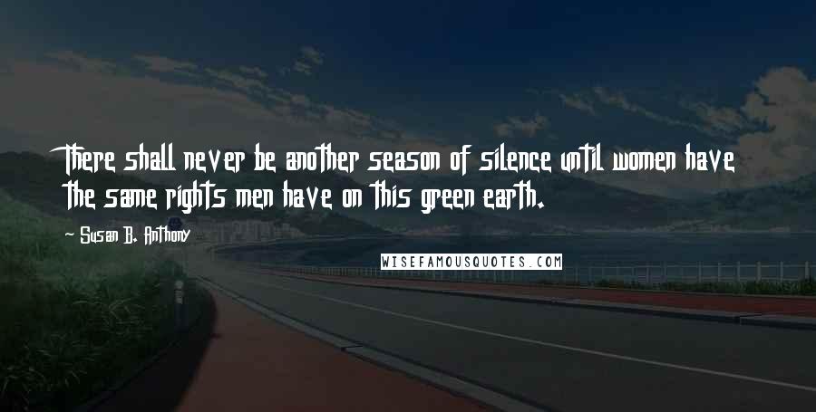 Susan B. Anthony Quotes: There shall never be another season of silence until women have the same rights men have on this green earth.