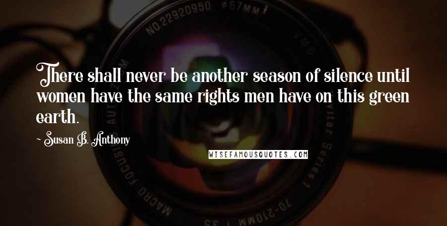 Susan B. Anthony Quotes: There shall never be another season of silence until women have the same rights men have on this green earth.