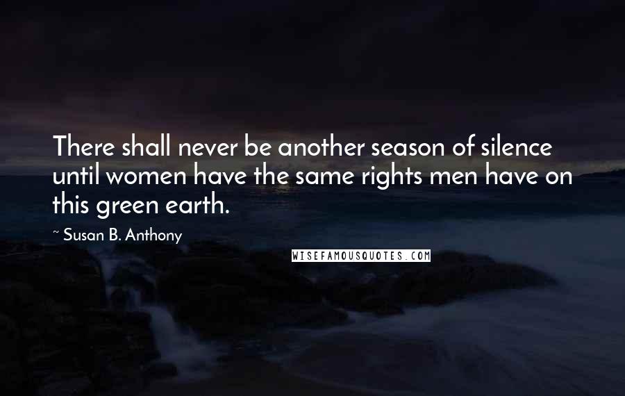 Susan B. Anthony Quotes: There shall never be another season of silence until women have the same rights men have on this green earth.