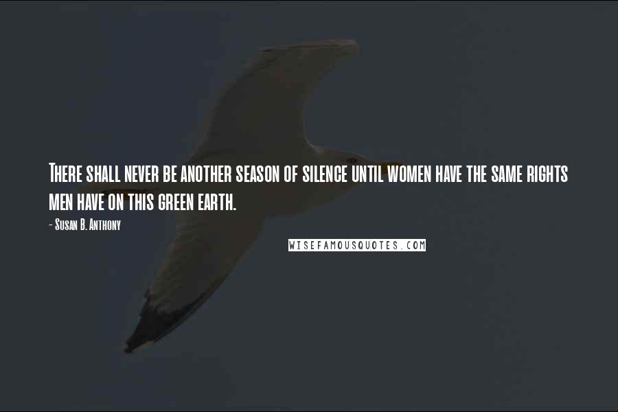Susan B. Anthony Quotes: There shall never be another season of silence until women have the same rights men have on this green earth.