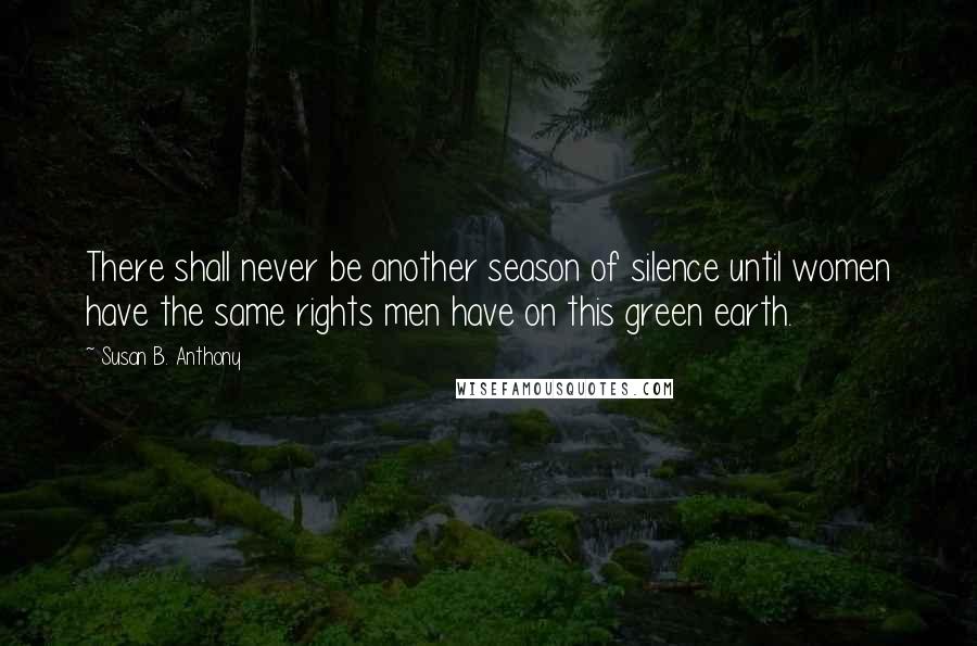 Susan B. Anthony Quotes: There shall never be another season of silence until women have the same rights men have on this green earth.