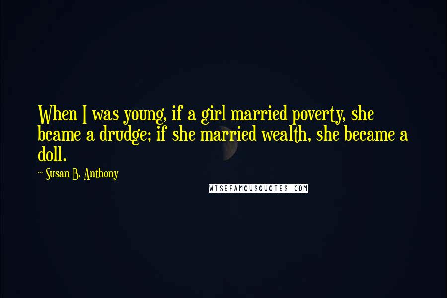 Susan B. Anthony Quotes: When I was young, if a girl married poverty, she bcame a drudge; if she married wealth, she became a doll.