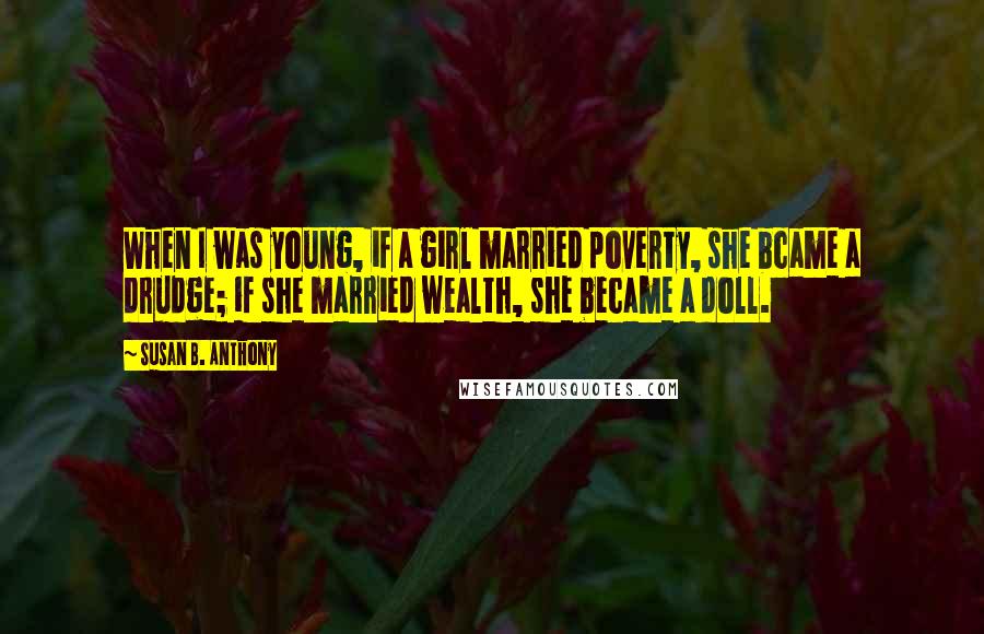 Susan B. Anthony Quotes: When I was young, if a girl married poverty, she bcame a drudge; if she married wealth, she became a doll.