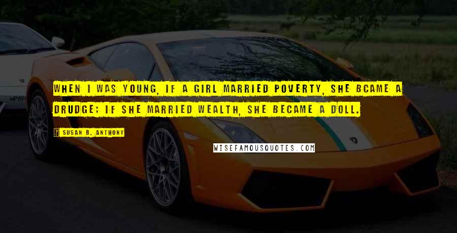 Susan B. Anthony Quotes: When I was young, if a girl married poverty, she bcame a drudge; if she married wealth, she became a doll.