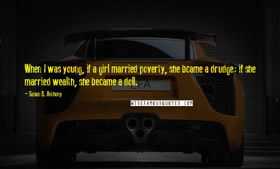 Susan B. Anthony Quotes: When I was young, if a girl married poverty, she bcame a drudge; if she married wealth, she became a doll.