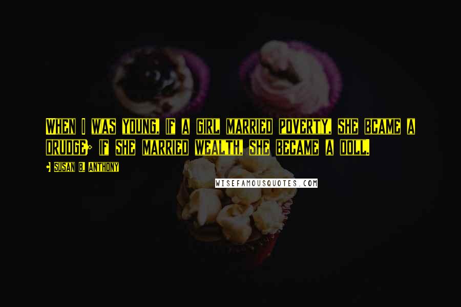 Susan B. Anthony Quotes: When I was young, if a girl married poverty, she bcame a drudge; if she married wealth, she became a doll.