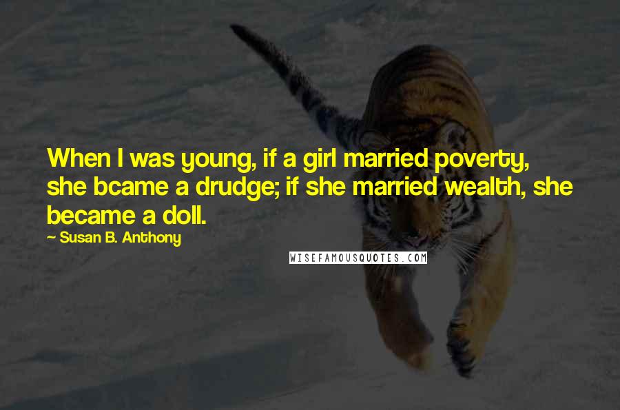 Susan B. Anthony Quotes: When I was young, if a girl married poverty, she bcame a drudge; if she married wealth, she became a doll.