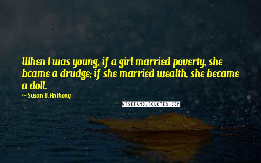 Susan B. Anthony Quotes: When I was young, if a girl married poverty, she bcame a drudge; if she married wealth, she became a doll.