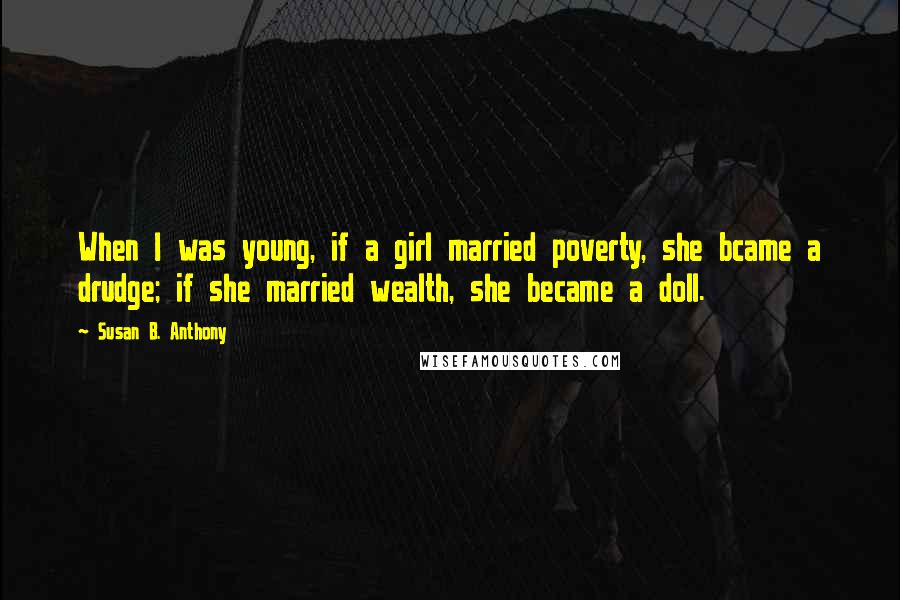 Susan B. Anthony Quotes: When I was young, if a girl married poverty, she bcame a drudge; if she married wealth, she became a doll.