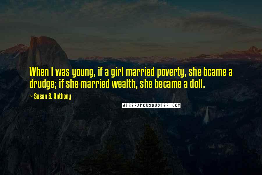 Susan B. Anthony Quotes: When I was young, if a girl married poverty, she bcame a drudge; if she married wealth, she became a doll.