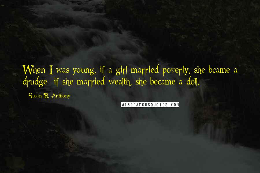 Susan B. Anthony Quotes: When I was young, if a girl married poverty, she bcame a drudge; if she married wealth, she became a doll.