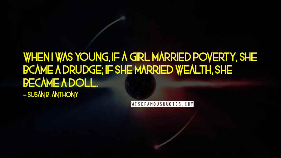 Susan B. Anthony Quotes: When I was young, if a girl married poverty, she bcame a drudge; if she married wealth, she became a doll.