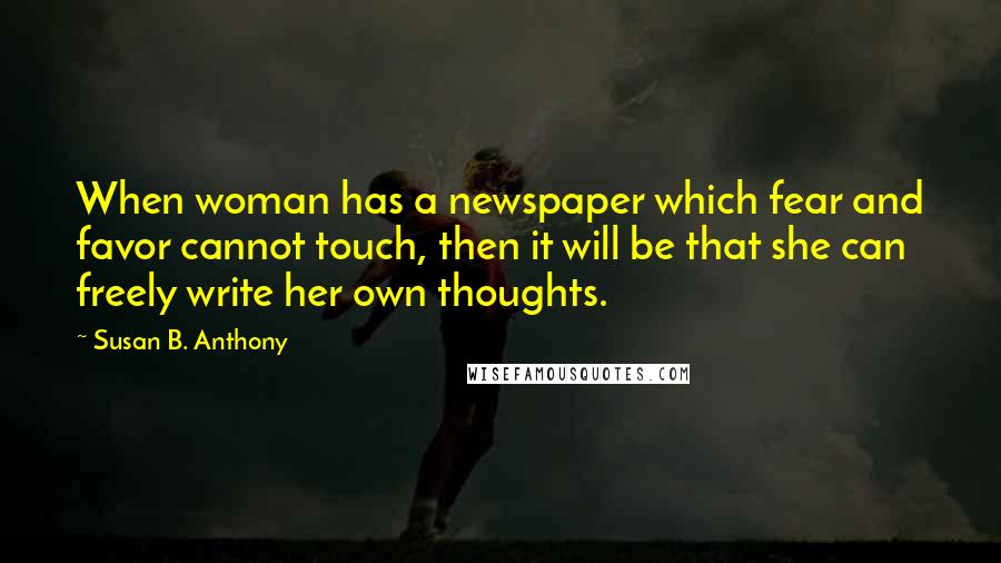 Susan B. Anthony Quotes: When woman has a newspaper which fear and favor cannot touch, then it will be that she can freely write her own thoughts.