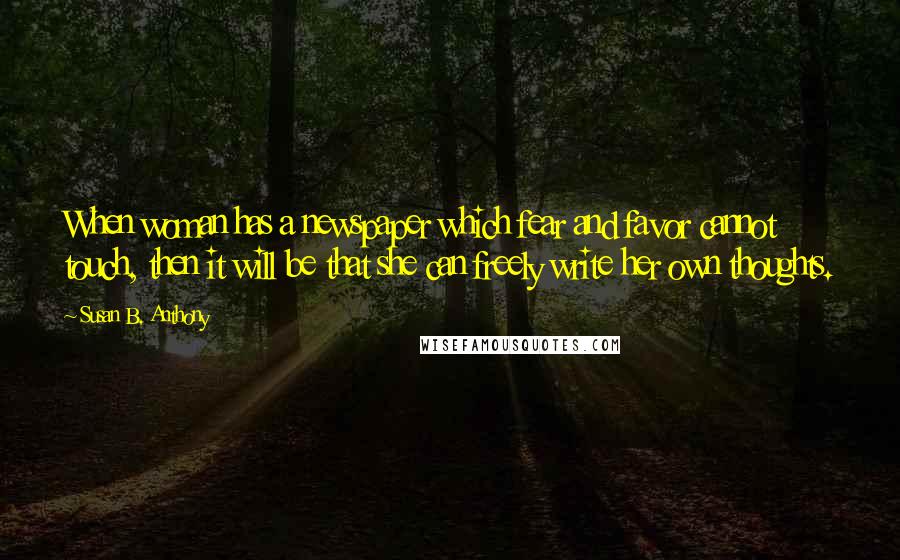 Susan B. Anthony Quotes: When woman has a newspaper which fear and favor cannot touch, then it will be that she can freely write her own thoughts.