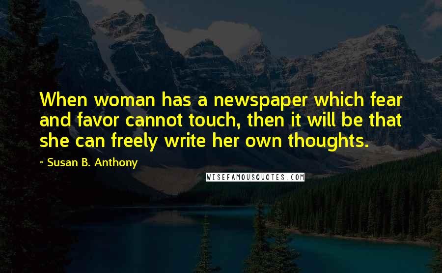 Susan B. Anthony Quotes: When woman has a newspaper which fear and favor cannot touch, then it will be that she can freely write her own thoughts.