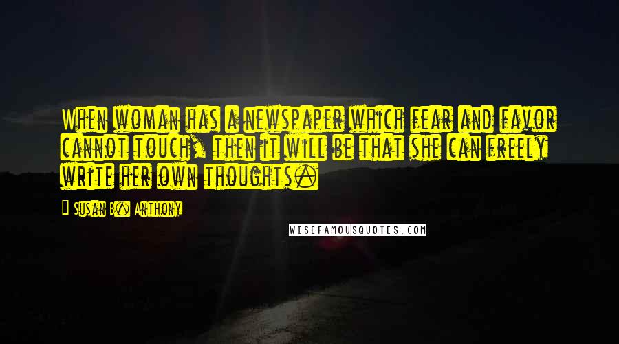 Susan B. Anthony Quotes: When woman has a newspaper which fear and favor cannot touch, then it will be that she can freely write her own thoughts.