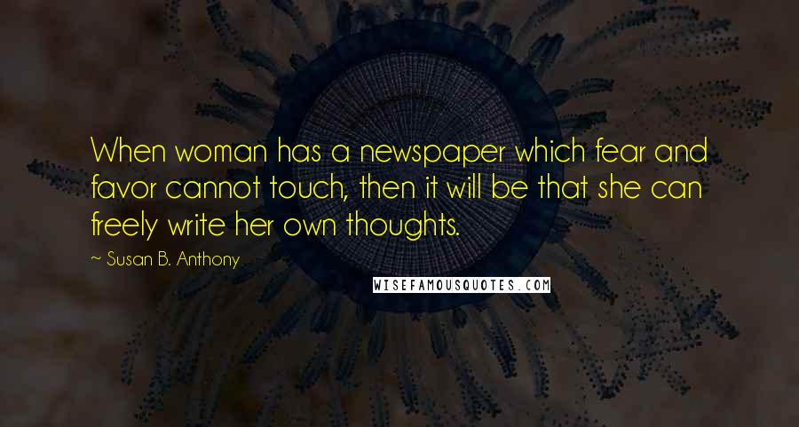 Susan B. Anthony Quotes: When woman has a newspaper which fear and favor cannot touch, then it will be that she can freely write her own thoughts.