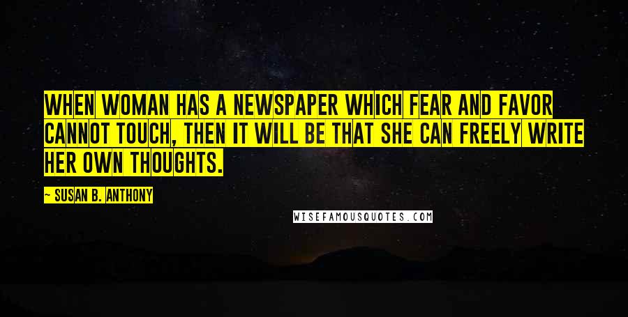 Susan B. Anthony Quotes: When woman has a newspaper which fear and favor cannot touch, then it will be that she can freely write her own thoughts.