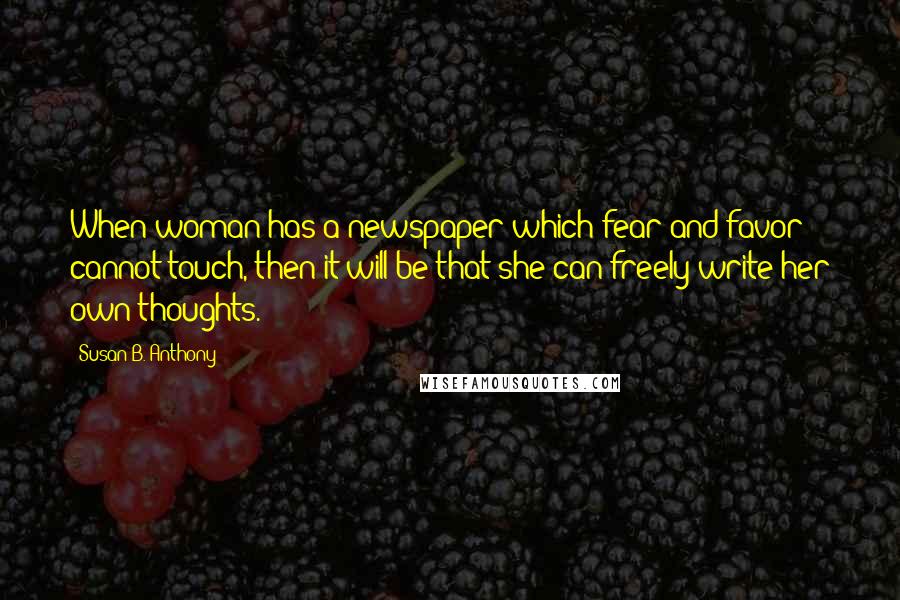 Susan B. Anthony Quotes: When woman has a newspaper which fear and favor cannot touch, then it will be that she can freely write her own thoughts.