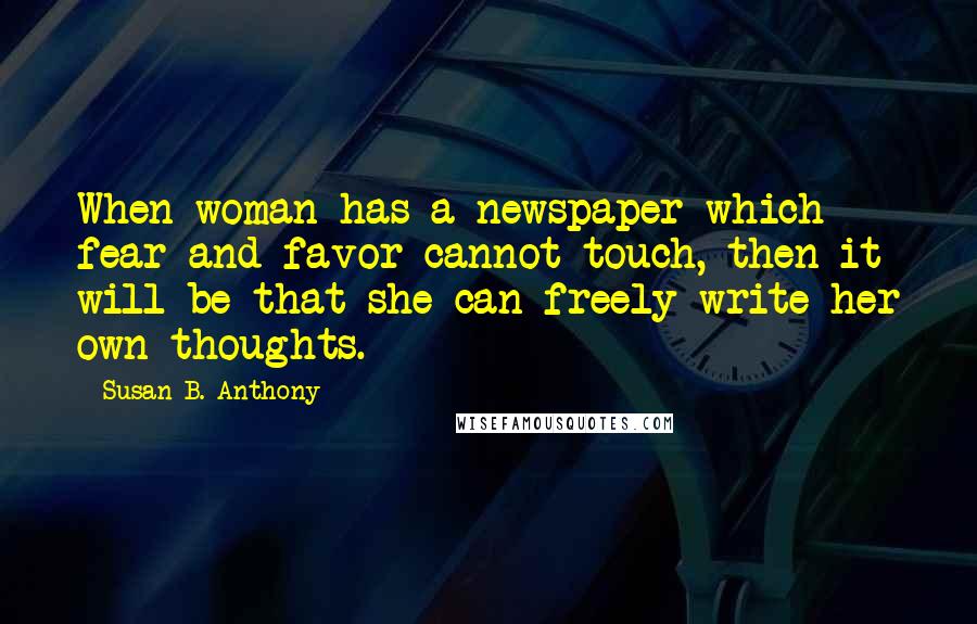 Susan B. Anthony Quotes: When woman has a newspaper which fear and favor cannot touch, then it will be that she can freely write her own thoughts.