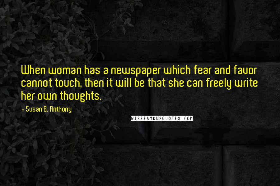 Susan B. Anthony Quotes: When woman has a newspaper which fear and favor cannot touch, then it will be that she can freely write her own thoughts.