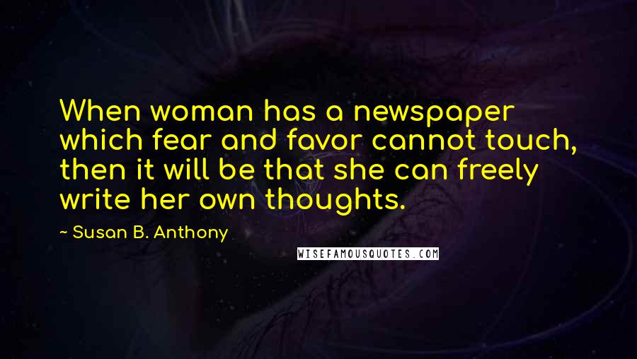 Susan B. Anthony Quotes: When woman has a newspaper which fear and favor cannot touch, then it will be that she can freely write her own thoughts.