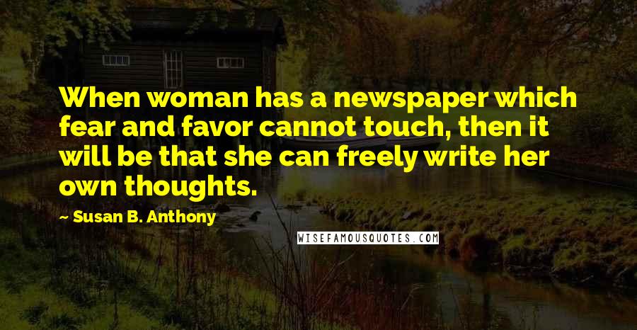 Susan B. Anthony Quotes: When woman has a newspaper which fear and favor cannot touch, then it will be that she can freely write her own thoughts.