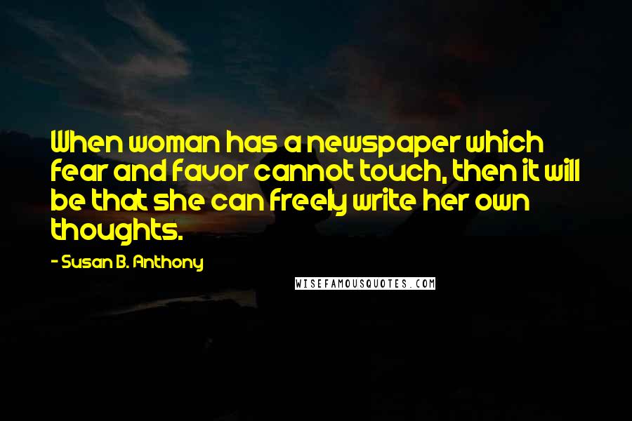 Susan B. Anthony Quotes: When woman has a newspaper which fear and favor cannot touch, then it will be that she can freely write her own thoughts.