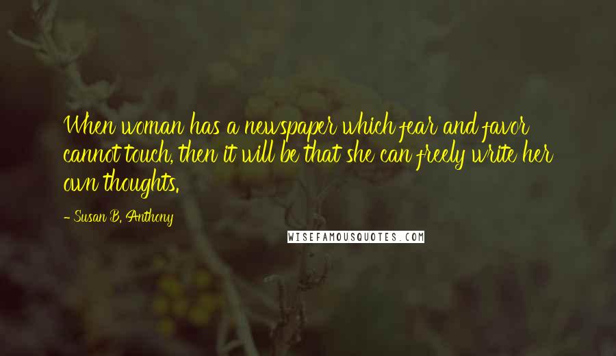 Susan B. Anthony Quotes: When woman has a newspaper which fear and favor cannot touch, then it will be that she can freely write her own thoughts.