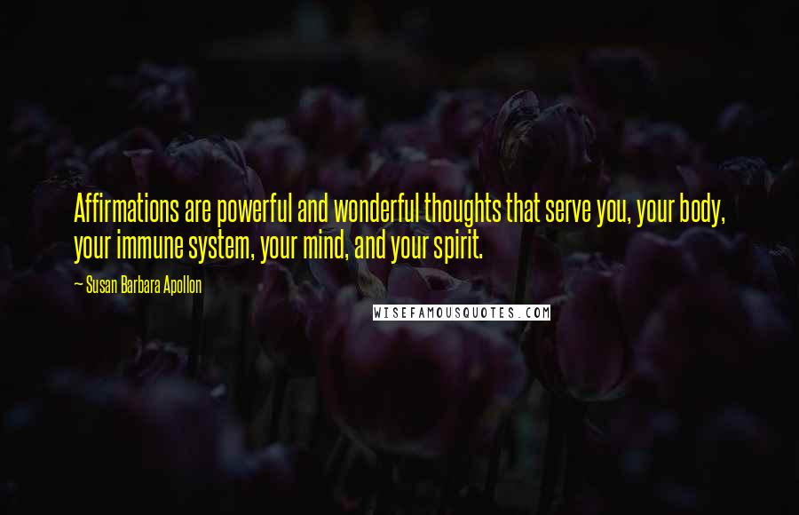 Susan Barbara Apollon Quotes: Affirmations are powerful and wonderful thoughts that serve you, your body, your immune system, your mind, and your spirit.