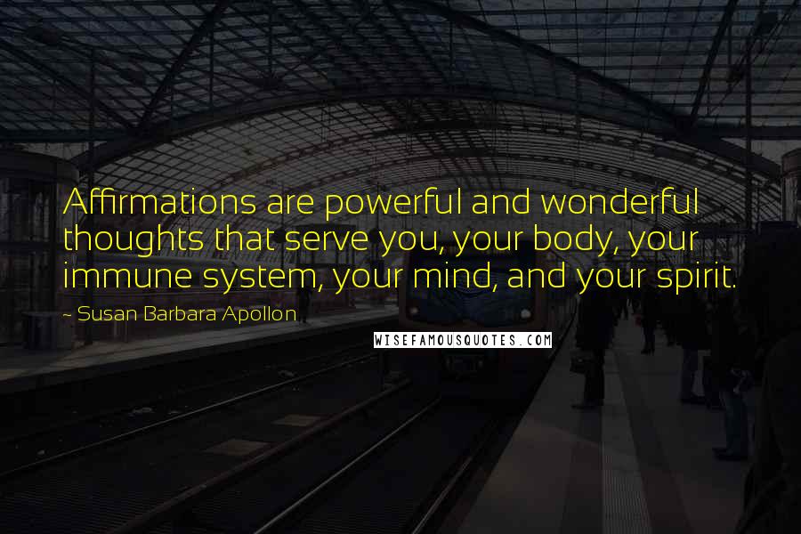 Susan Barbara Apollon Quotes: Affirmations are powerful and wonderful thoughts that serve you, your body, your immune system, your mind, and your spirit.