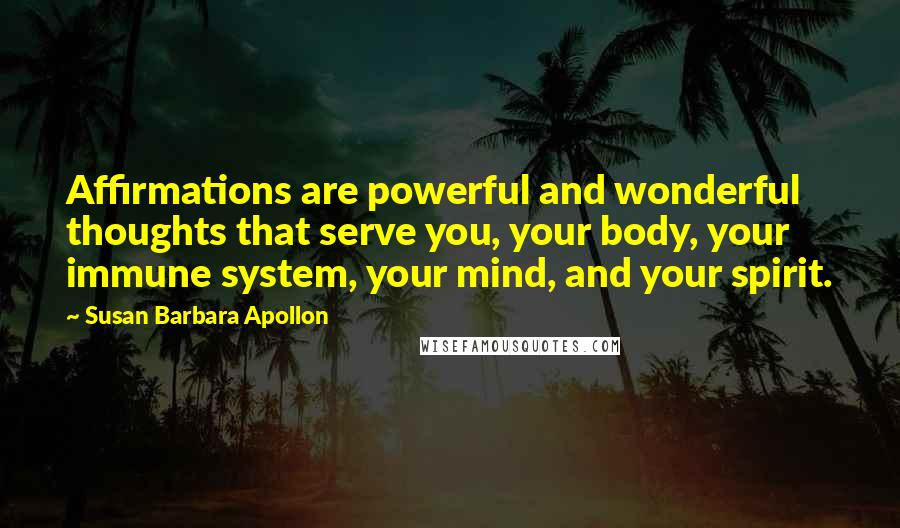 Susan Barbara Apollon Quotes: Affirmations are powerful and wonderful thoughts that serve you, your body, your immune system, your mind, and your spirit.