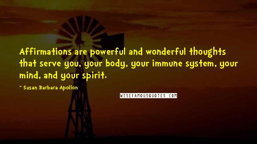 Susan Barbara Apollon Quotes: Affirmations are powerful and wonderful thoughts that serve you, your body, your immune system, your mind, and your spirit.