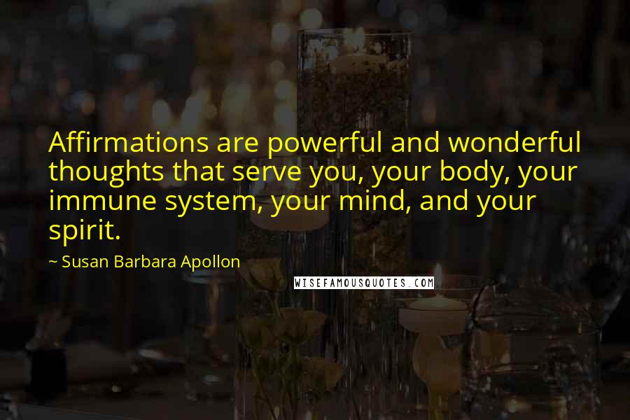 Susan Barbara Apollon Quotes: Affirmations are powerful and wonderful thoughts that serve you, your body, your immune system, your mind, and your spirit.