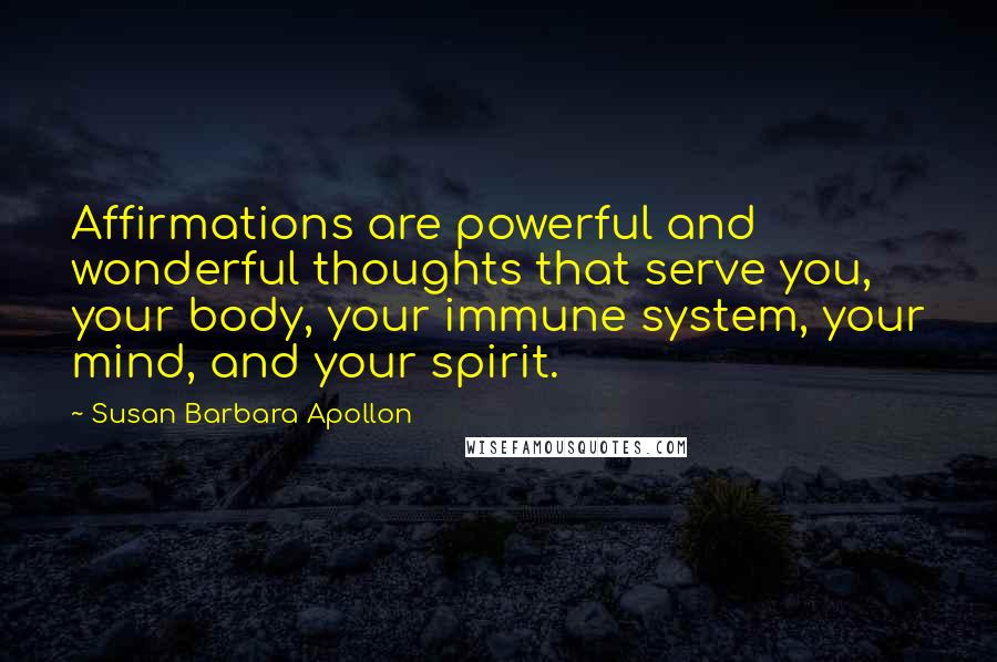 Susan Barbara Apollon Quotes: Affirmations are powerful and wonderful thoughts that serve you, your body, your immune system, your mind, and your spirit.